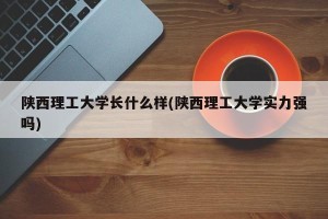 陕西理工大学长什么样(陕西理工大学实力强吗)