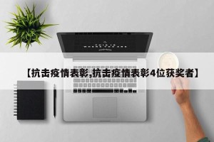 【抗击疫情表彰,抗击疫情表彰4位获奖者】