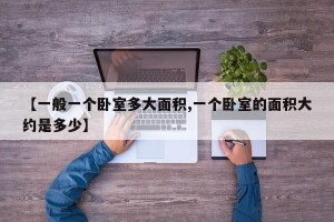 【一般一个卧室多大面积,一个卧室的面积大约是多少】
