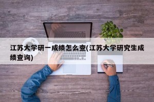 江苏大学研一成绩怎么查(江苏大学研究生成绩查询)
