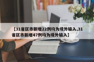 【31省区市新增22例均为境外输入,31省区市新增47例均为境外输入】