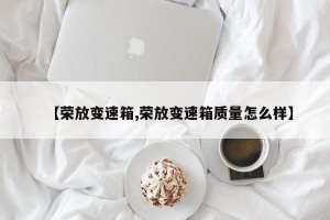 【荣放变速箱,荣放变速箱质量怎么样】