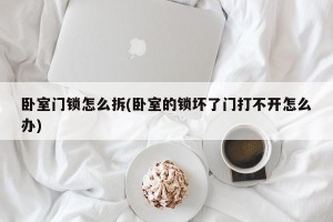 卧室门锁怎么拆(卧室的锁坏了门打不开怎么办)