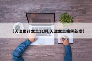 【天津累计本土31例,天津本土病例新增】