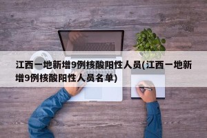 江西一地新增9例核酸阳性人员(江西一地新增9例核酸阳性人员名单)