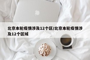 北京本轮疫情涉及12个区/北京本轮疫情涉及12个区域
