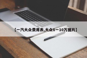 【一汽大众费用表,大众8一10万图片】