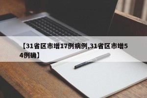 【31省区市增17例病例,31省区市增54例确】