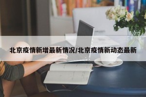 北京疫情新增最新情况/北京疫情新动态最新
