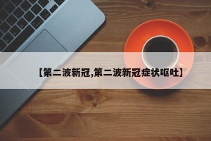 【第二波新冠,第二波新冠症状呕吐】