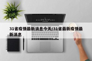 31省疫情最新消息今天/31省最新疫情最新消息