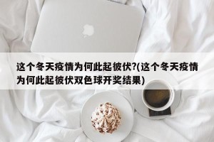 这个冬天疫情为何此起彼伏?(这个冬天疫情为何此起彼伏双色球开奖结果)