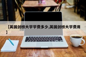 【英国剑桥大学学费多少,英国剑桥大学费用】