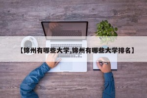 【锦州有哪些大学,锦州有哪些大学排名】