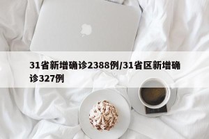 31省新增确诊2388例/31省区新增确诊327例