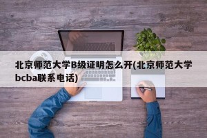 北京师范大学B级证明怎么开(北京师范大学bcba联系电话)