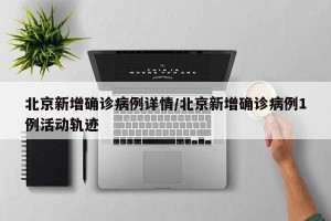 北京新增确诊病例详情/北京新增确诊病例1例活动轨迹
