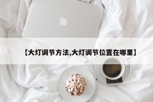【大灯调节方法,大灯调节位置在哪里】