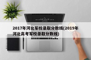 2017年河北军校录取分数线(2019年河北高考军校录取分数线)