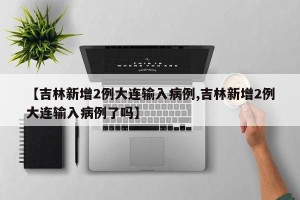 【吉林新增2例大连输入病例,吉林新增2例大连输入病例了吗】
