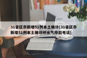 31省区市新增51例本土确诊(31省区市新增51例本土确诊呼水气停后电话)