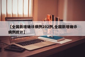 【全国新增确诊病例202例,全国新增确诊病例统计】