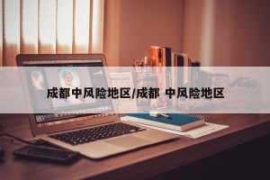 成都中风险地区/成都 中风险地区