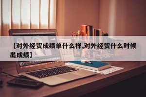 【对外经贸成绩单什么样,对外经贸什么时候出成绩】