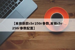 【本田新款cbr250r参数,本田cbr250r参数配置】