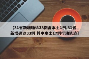 【31省新增确诊33例含本土1例,31省新增确诊33例 其中本土17例行动轨迹】