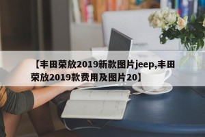 【丰田荣放2019新款图片jeep,丰田荣放2019款费用及图片20】