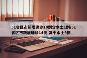 31省区市新增确诊10例含本土1例/31省区市新增确诊14例 其中本土9例