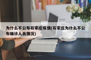 为什么不公布石家庄疫情(石家庄为什么不公布确诊人员情况)