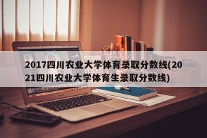 2017四川农业大学体育录取分数线(2021四川农业大学体育生录取分数线)