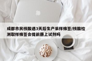 成都市民核酸遇3天后生产采样棉签/核酸检测取样棉签会提前蘸上试剂吗