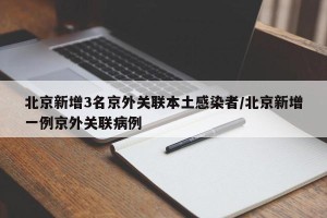 北京新增3名京外关联本土感染者/北京新增一例京外关联病例