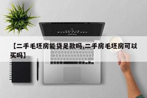 【二手毛坯房能贷足款吗,二手房毛坯房可以买吗】