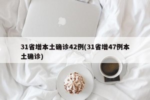 31省增本土确诊42例(31省增47例本土确诊)