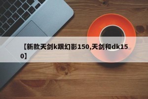 【新款天剑k跟幻影150,天剑和dk150】