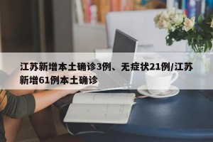 江苏新增本土确诊3例、无症状21例/江苏新增61例本土确诊
