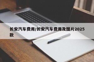 长安汽车费用/长安汽车费用及图片2025款