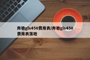 奔驰gls450费用表/奔驰gls450费用表落地