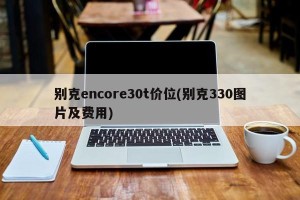 别克encore30t价位(别克330图片及费用)