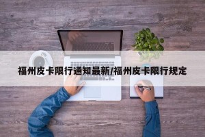 福州皮卡限行通知最新/福州皮卡限行规定