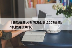 【新款骊威cd时间怎么调,2007骊威cd机使用说明书】