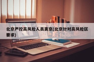 北京严控高风险人员离京(北京针对高风险区要求)