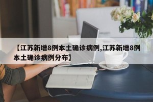 【江苏新增8例本土确诊病例,江苏新增8例本土确诊病例分布】