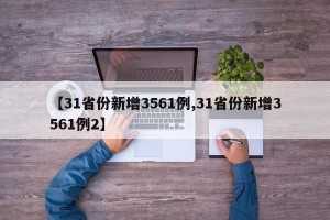【31省份新增3561例,31省份新增3561例2】