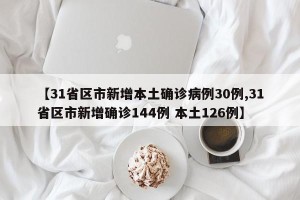 【31省区市新增本土确诊病例30例,31省区市新增确诊144例 本土126例】
