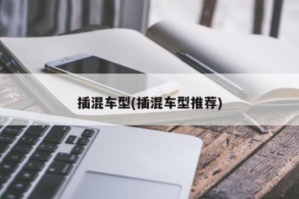 插混车型(插混车型推荐)